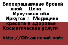 Биоокрашивание бровей хной  › Цена ­ 500 - Иркутская обл., Иркутск г. Медицина, красота и здоровье » Косметические услуги   